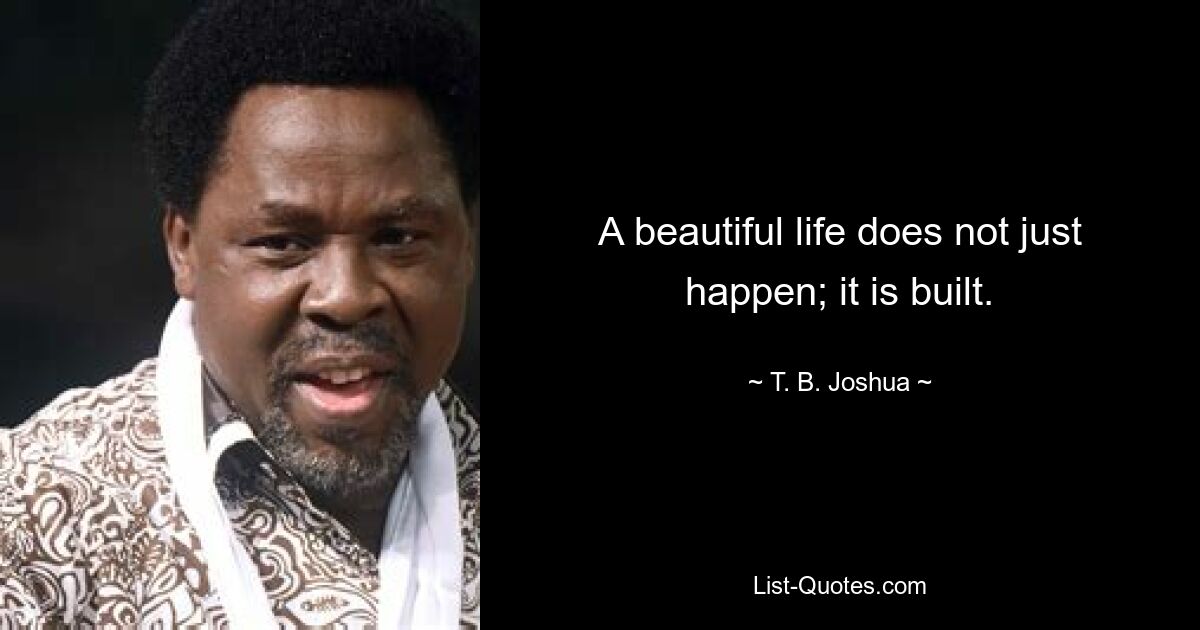 A beautiful life does not just happen; it is built. — © T. B. Joshua