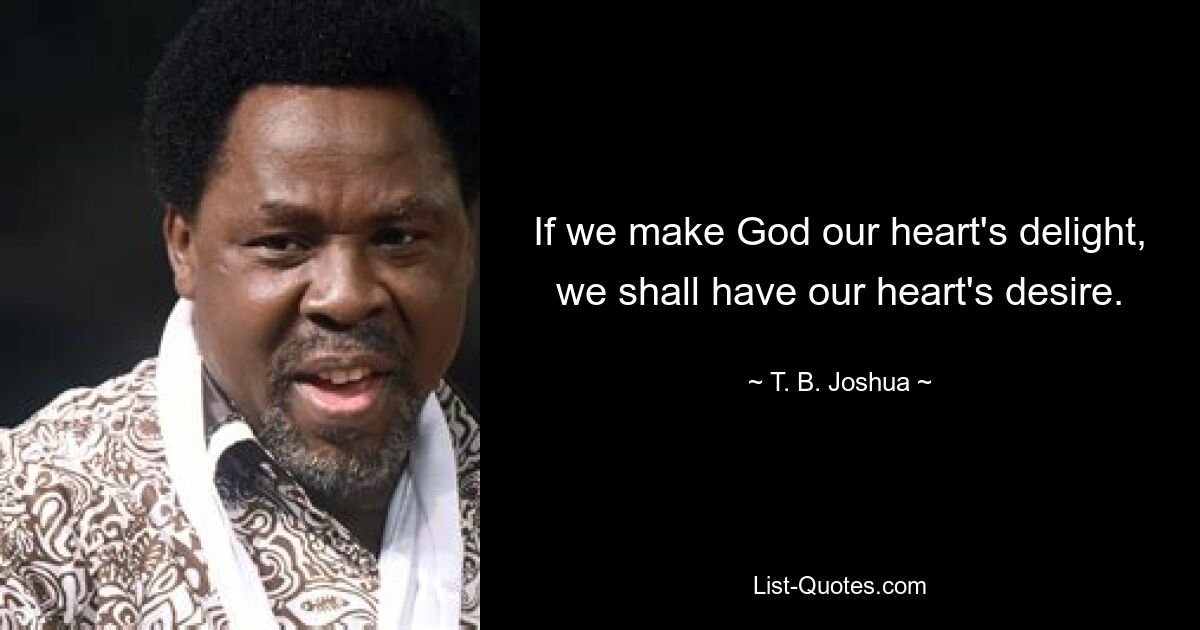 If we make God our heart's delight, we shall have our heart's desire. — © T. B. Joshua