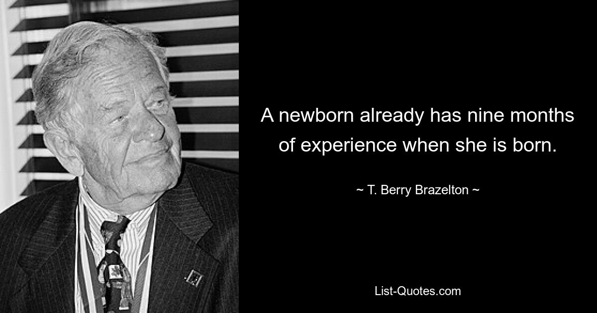 A newborn already has nine months of experience when she is born. — © T. Berry Brazelton