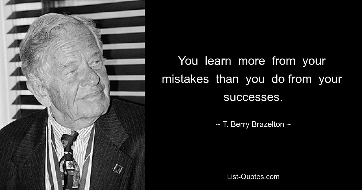 Вы учитесь большему на своих ошибках, чем на своих успехах. — © Т. Берри Бразелтон 