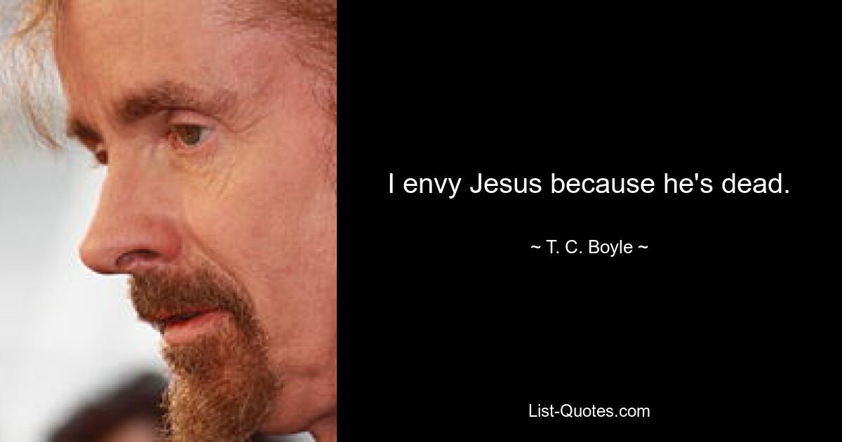 I envy Jesus because he's dead. — © T. C. Boyle