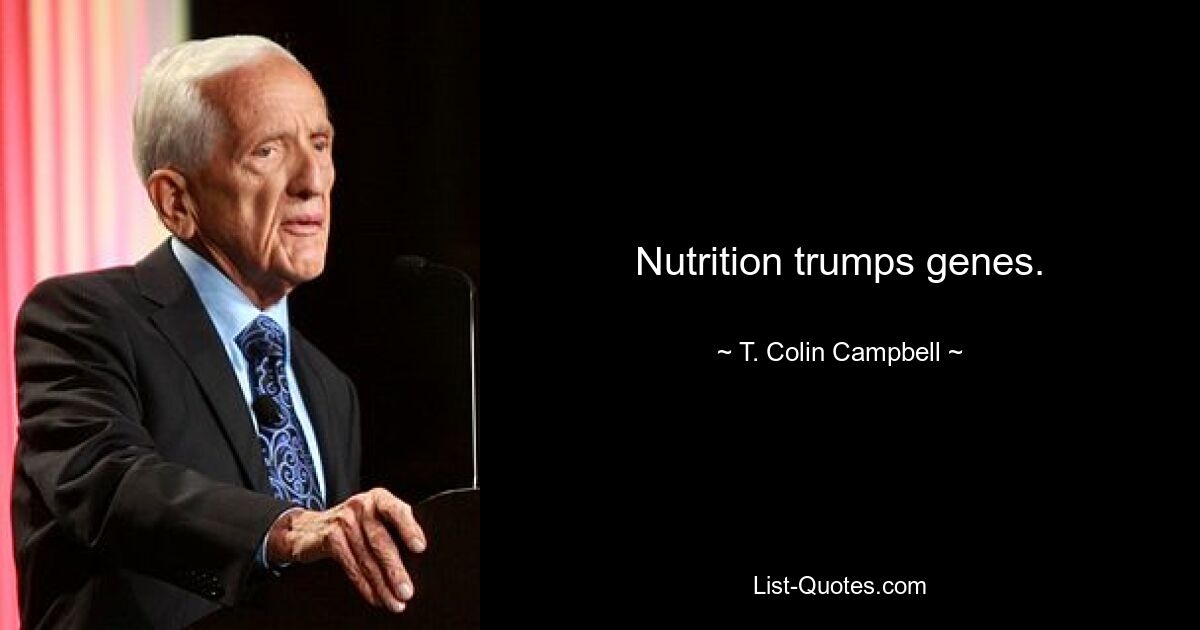 Nutrition trumps genes. — © T. Colin Campbell