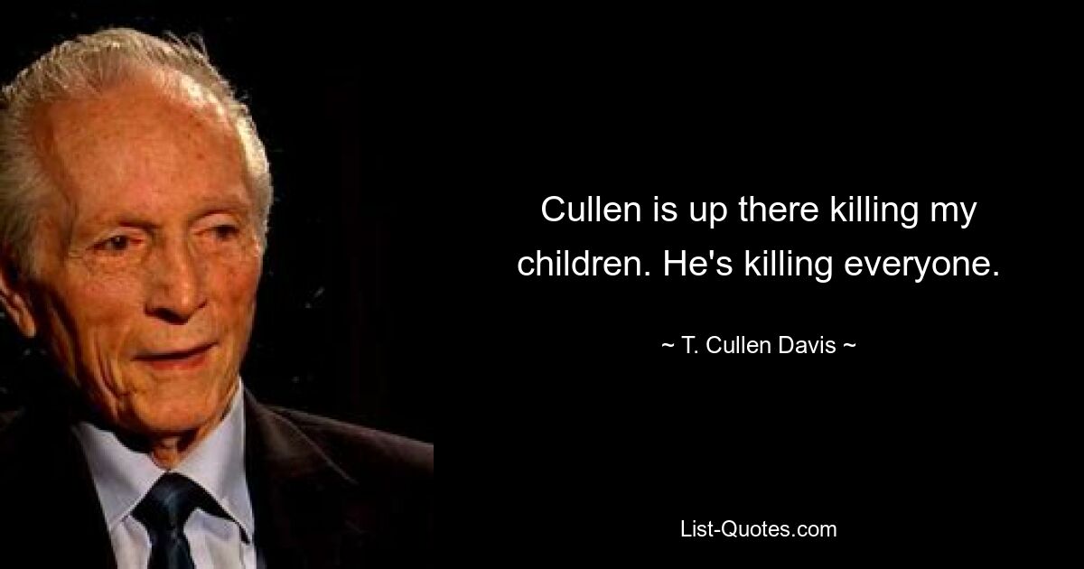 Cullen is up there killing my children. He's killing everyone. — © T. Cullen Davis