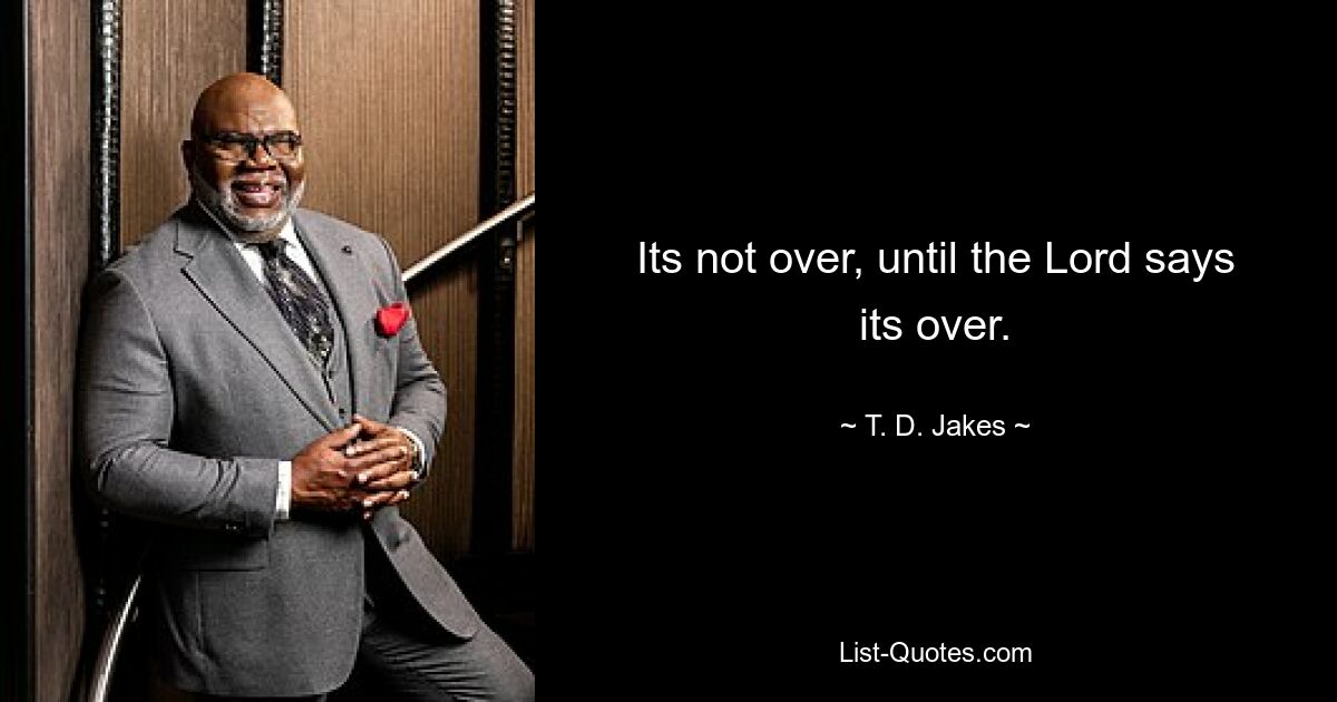 Its not over, until the Lord says its over. — © T. D. Jakes