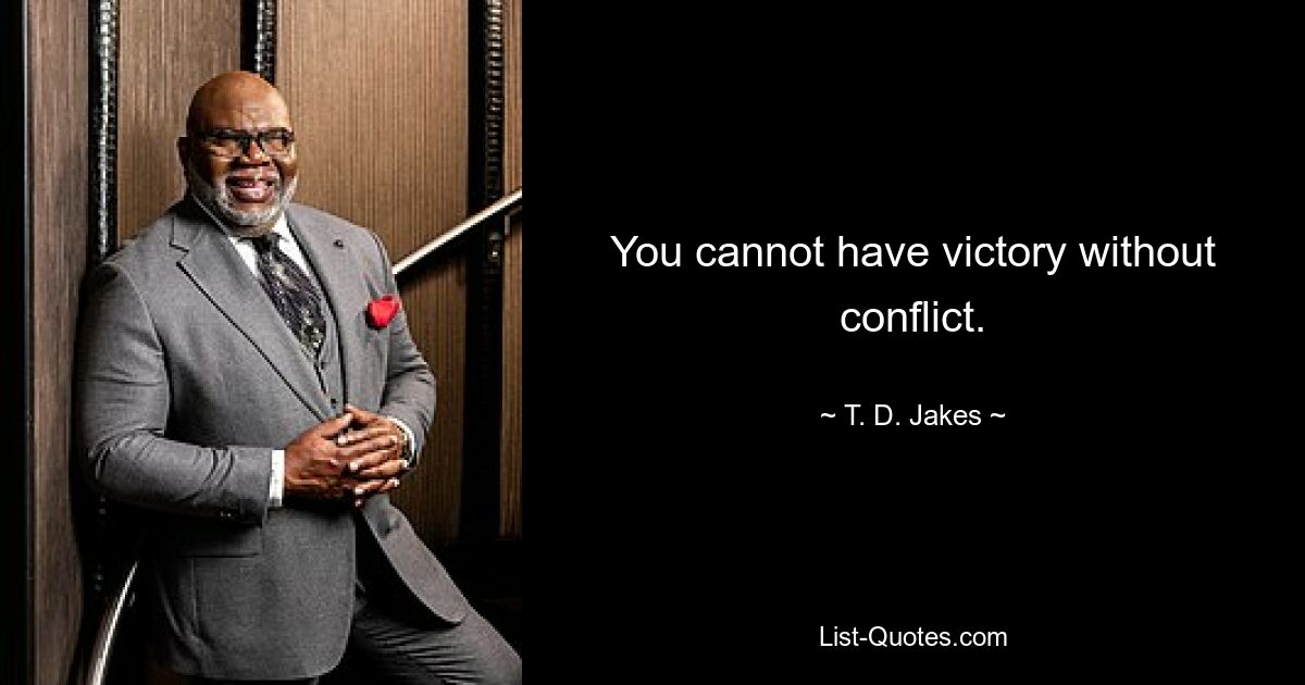 You cannot have victory without conflict. — © T. D. Jakes