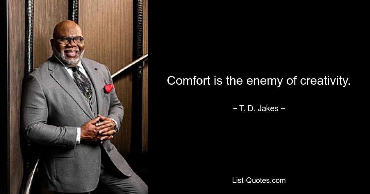 Comfort is the enemy of creativity. — © T. D. Jakes