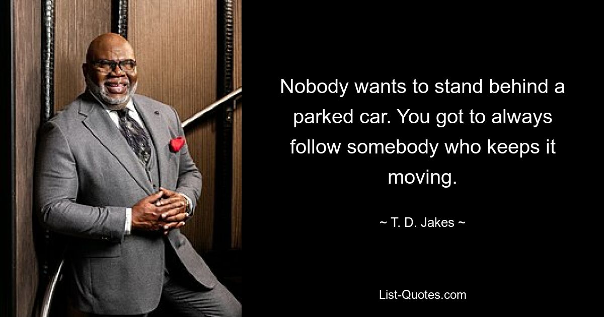 Nobody wants to stand behind a parked car. You got to always follow somebody who keeps it moving. — © T. D. Jakes