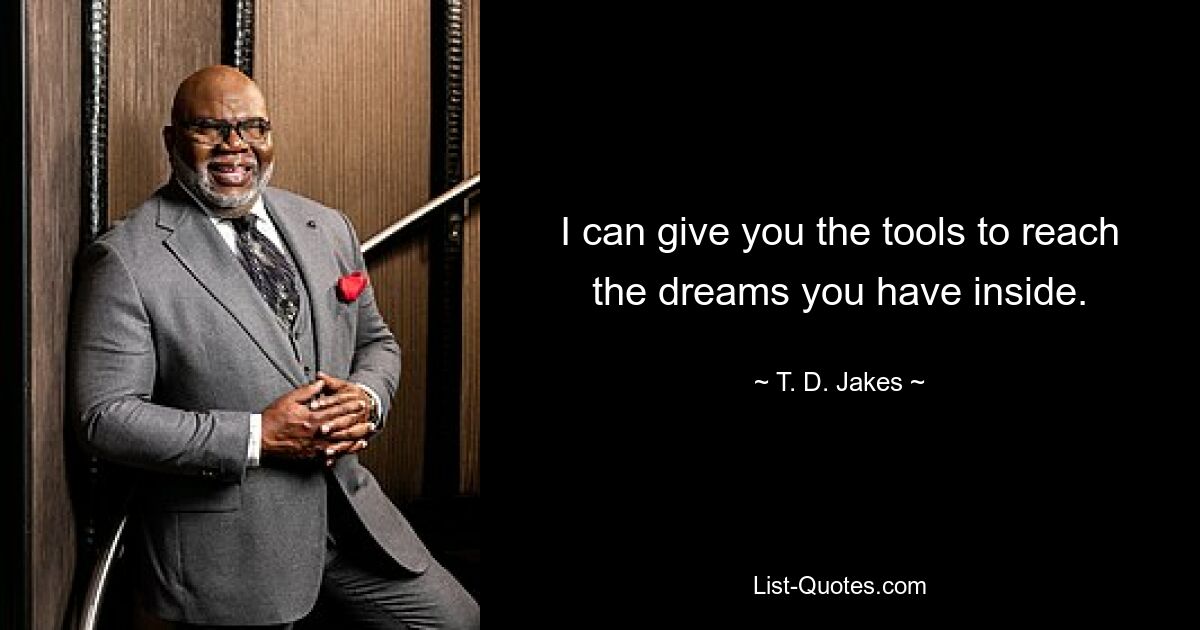 I can give you the tools to reach the dreams you have inside. — © T. D. Jakes