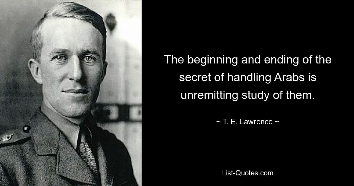 Начало и конец секрета обращения с арабами — это неустанное их изучение. — © Т. Э. Лоуренс 