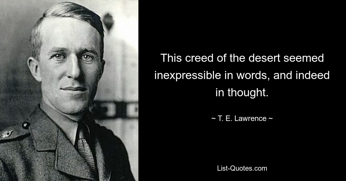 This creed of the desert seemed inexpressible in words, and indeed in thought. — © T. E. Lawrence