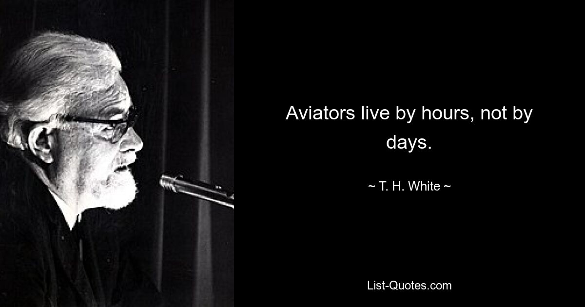 Aviators live by hours, not by days. — © T. H. White