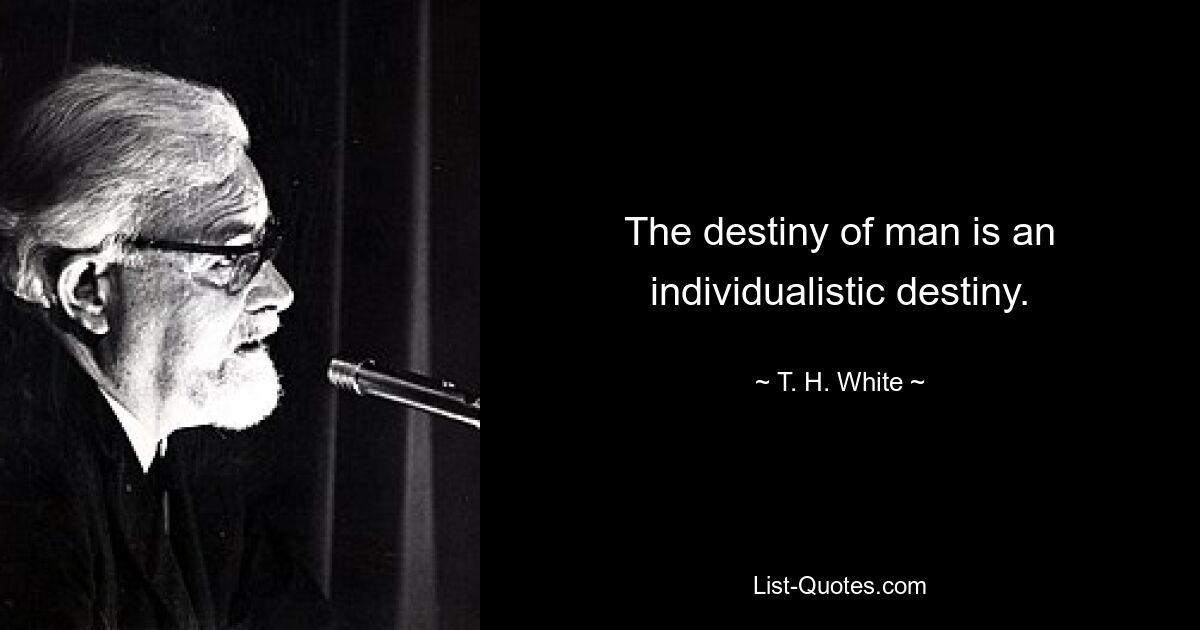 The destiny of man is an individualistic destiny. — © T. H. White