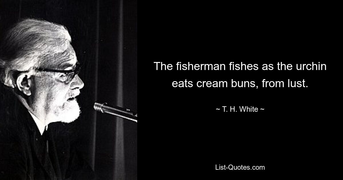 The fisherman fishes as the urchin eats cream buns, from lust. — © T. H. White