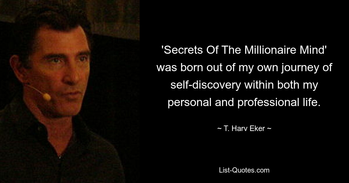 'Secrets Of The Millionaire Mind' was born out of my own journey of self-discovery within both my personal and professional life. — © T. Harv Eker