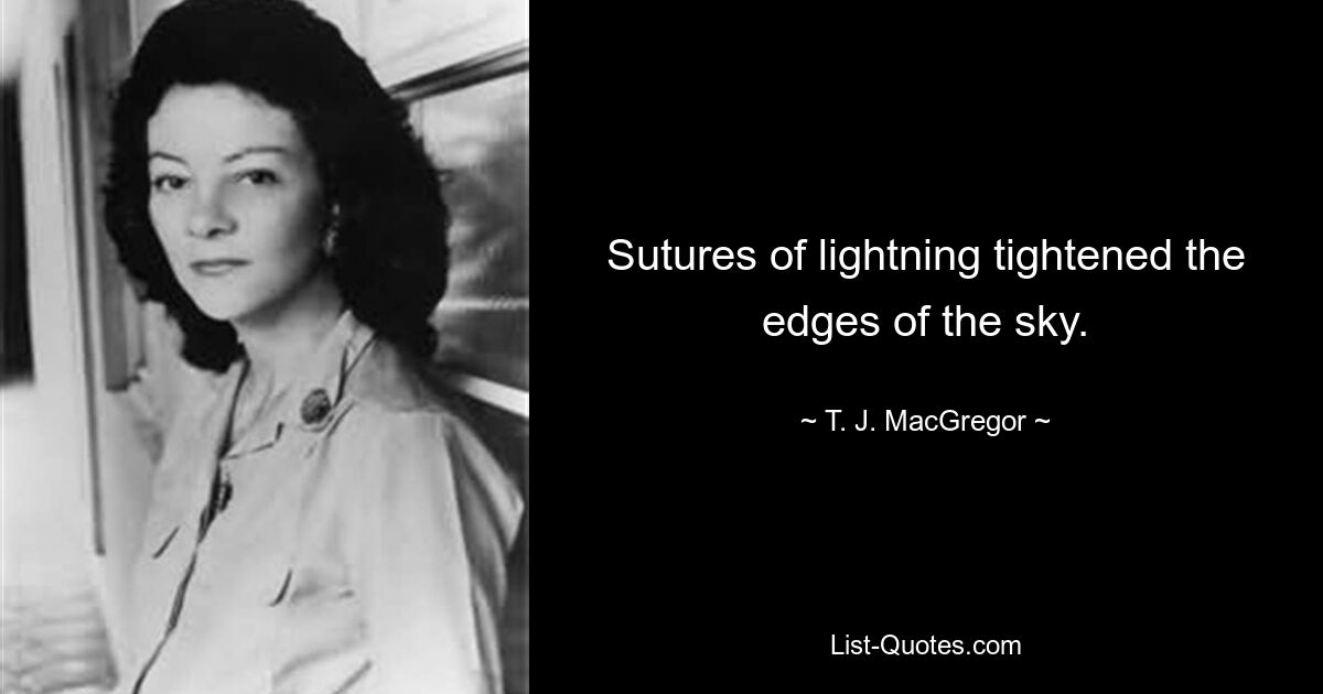 Sutures of lightning tightened the edges of the sky. — © T. J. MacGregor