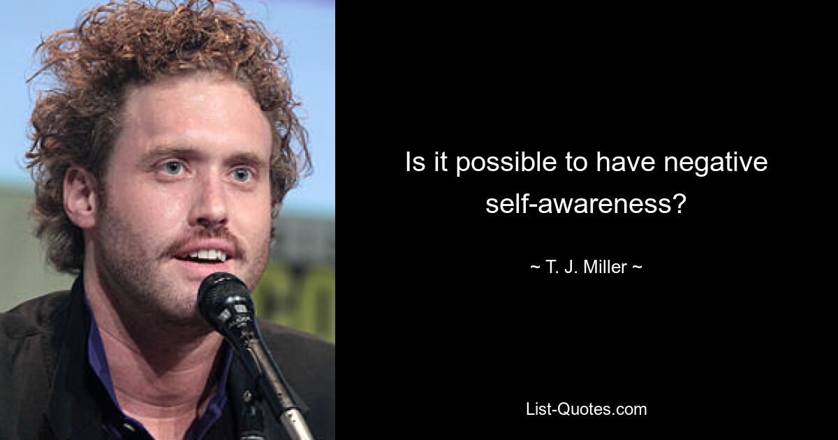 Is it possible to have negative self-awareness? — © T. J. Miller