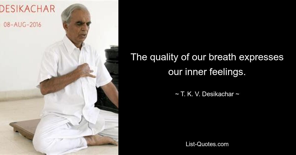 The quality of our breath expresses our inner feelings. — © T. K. V. Desikachar