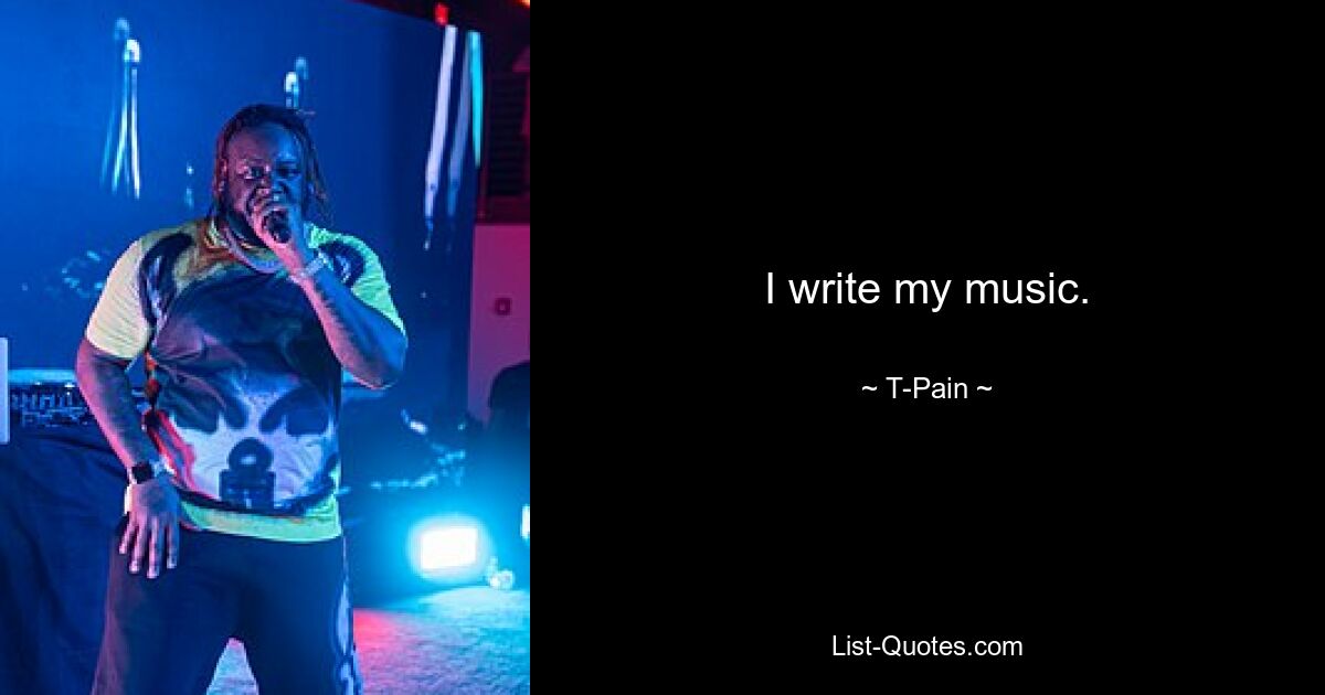 I write my music. — © T-Pain