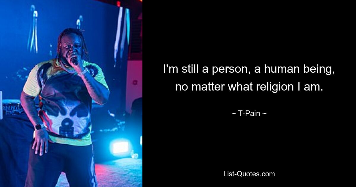 I'm still a person, a human being, no matter what religion I am. — © T-Pain