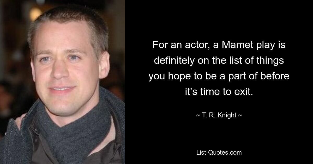 For an actor, a Mamet play is definitely on the list of things you hope to be a part of before it's time to exit. — © T. R. Knight