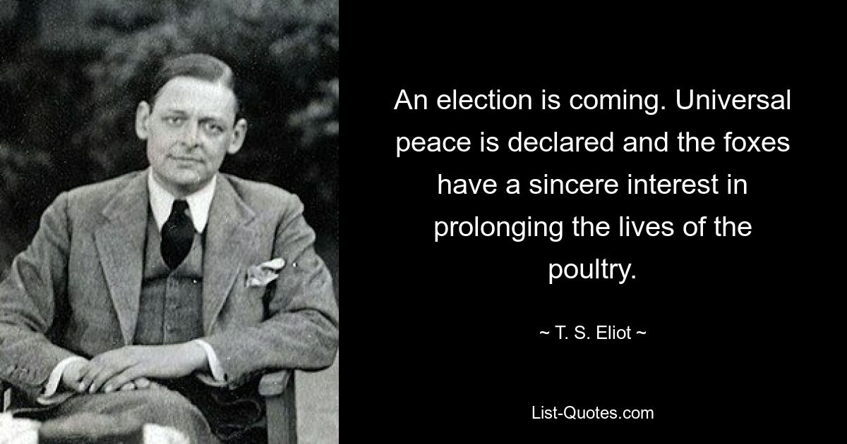 Es kommt eine Wahl. Der Weltfrieden wird erklärt und die Füchse haben ein aufrichtiges Interesse daran, das Leben des Geflügels zu verlängern. — © TS Eliot