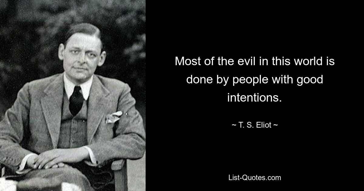 Most of the evil in this world is done by people with good intentions. — © T. S. Eliot