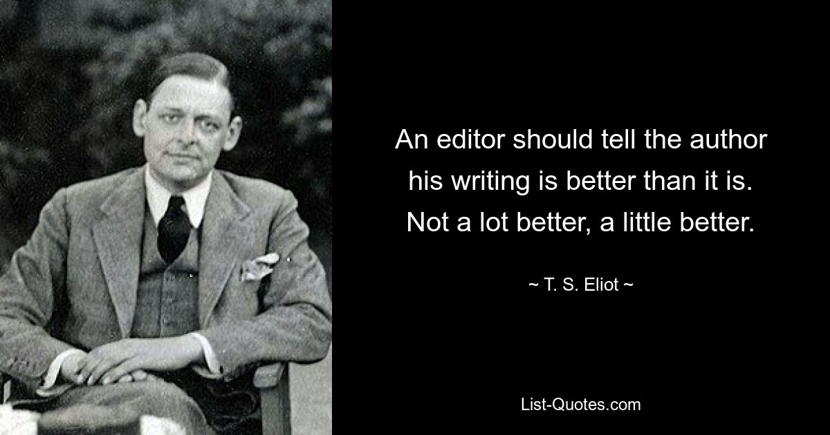 Редактор должен сказать автору, что его текст лучше, чем он есть на самом деле. Не намного лучше, немного лучше. — © ТС Элиот 