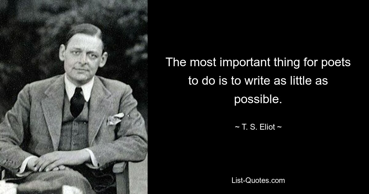 The most important thing for poets to do is to write as little as possible. — © T. S. Eliot