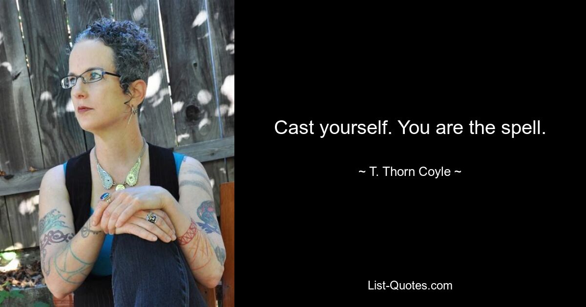 Cast yourself. You are the spell. — © T. Thorn Coyle