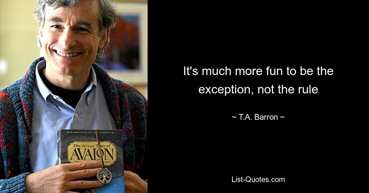 It's much more fun to be the exception, not the rule — © T.A. Barron