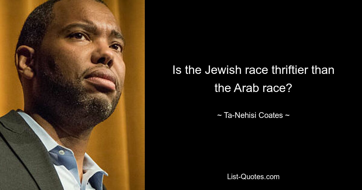 Is the Jewish race thriftier than the Arab race? — © Ta-Nehisi Coates