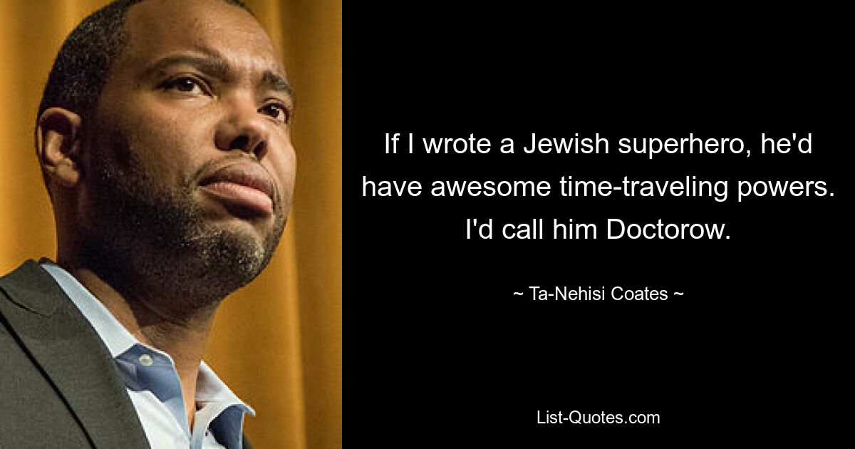 If I wrote a Jewish superhero, he'd have awesome time-traveling powers. I'd call him Doctorow. — © Ta-Nehisi Coates