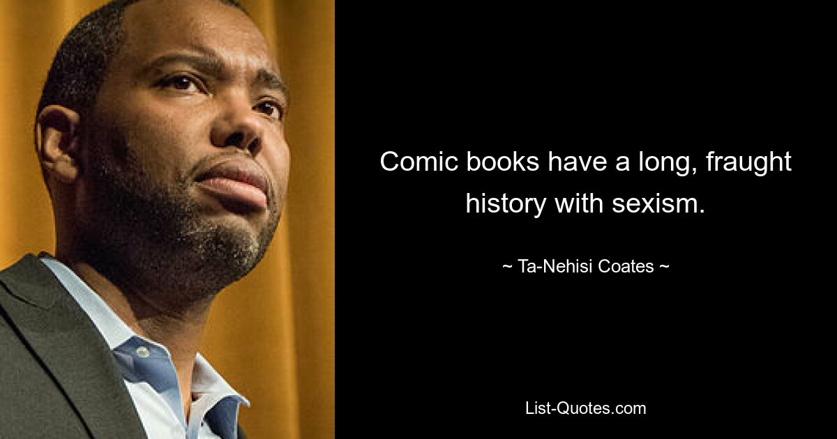 Comic books have a long, fraught history with sexism. — © Ta-Nehisi Coates