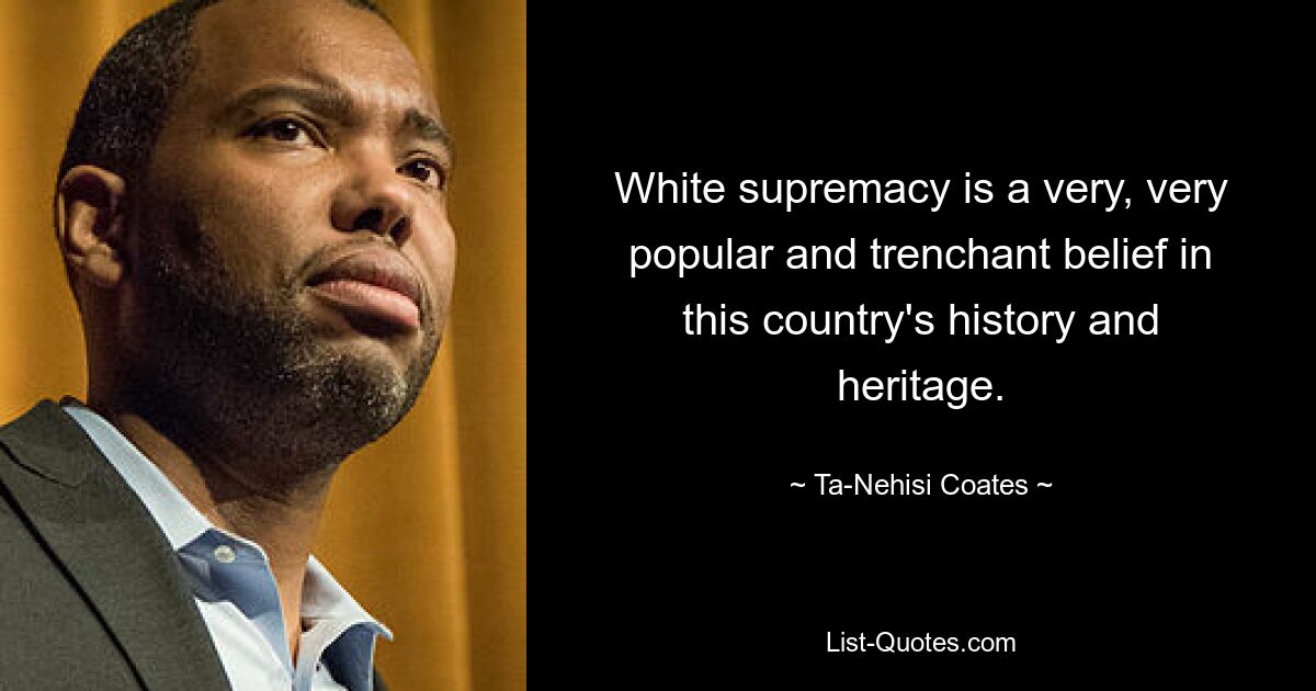 White supremacy is a very, very popular and trenchant belief in this country's history and heritage. — © Ta-Nehisi Coates