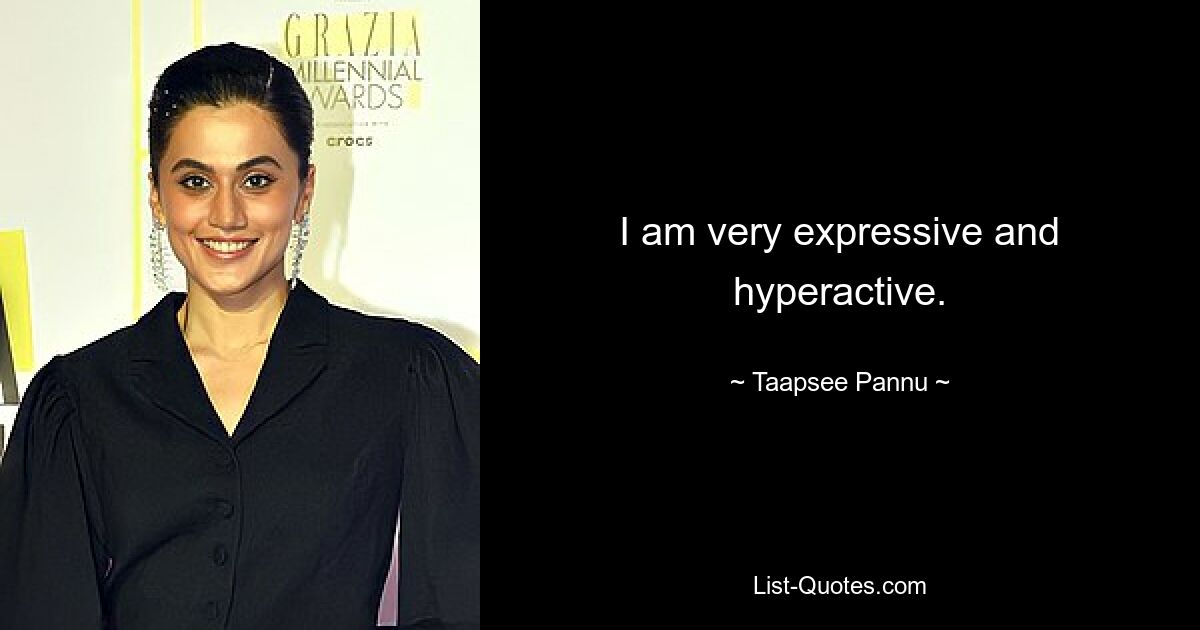 I am very expressive and hyperactive. — © Taapsee Pannu