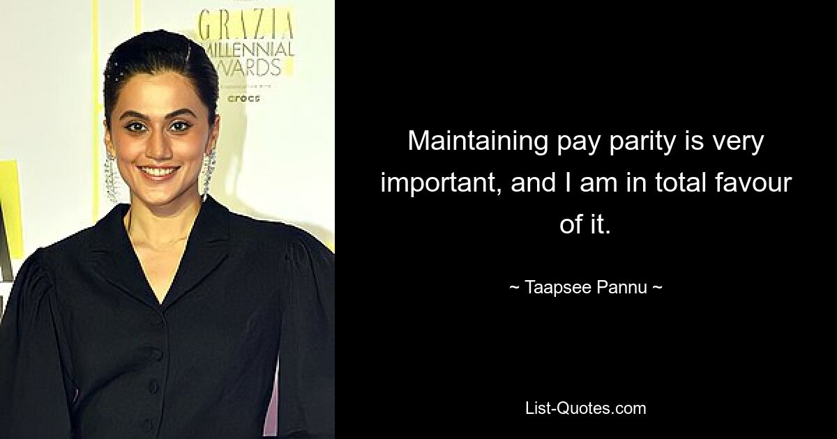 Maintaining pay parity is very important, and I am in total favour of it. — © Taapsee Pannu