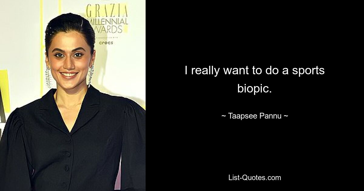 I really want to do a sports biopic. — © Taapsee Pannu