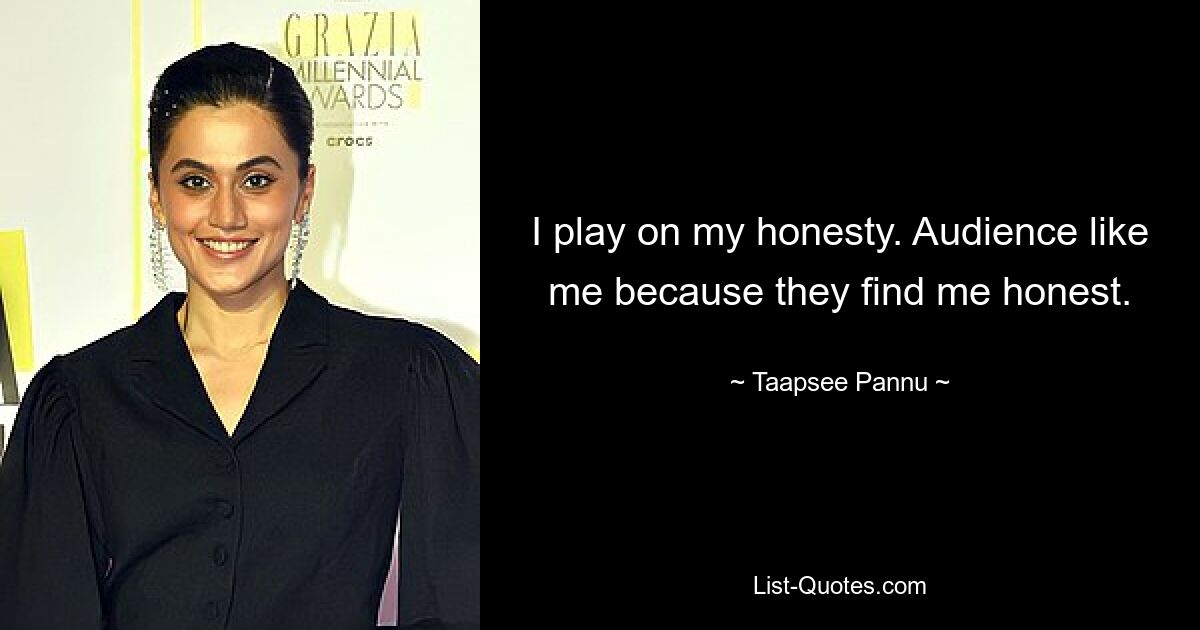 I play on my honesty. Audience like me because they find me honest. — © Taapsee Pannu