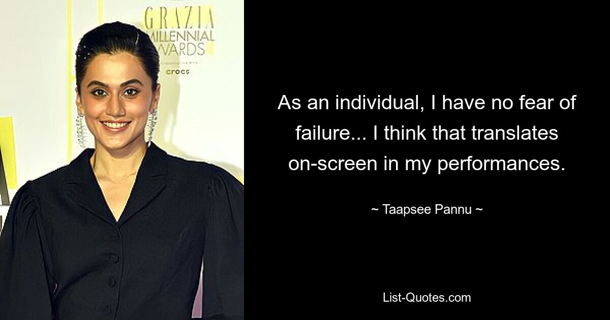 As an individual, I have no fear of failure... I think that translates on-screen in my performances. — © Taapsee Pannu