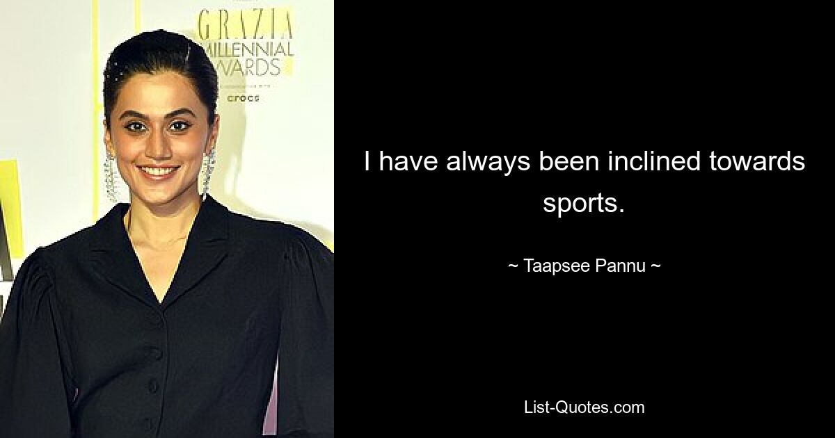 I have always been inclined towards sports. — © Taapsee Pannu