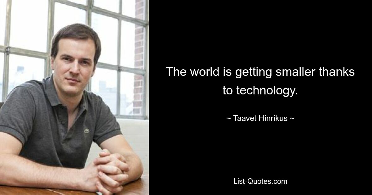 The world is getting smaller thanks to technology. — © Taavet Hinrikus