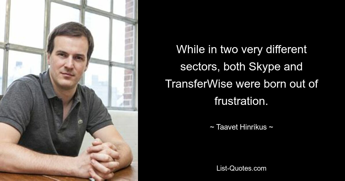 While in two very different sectors, both Skype and TransferWise were born out of frustration. — © Taavet Hinrikus