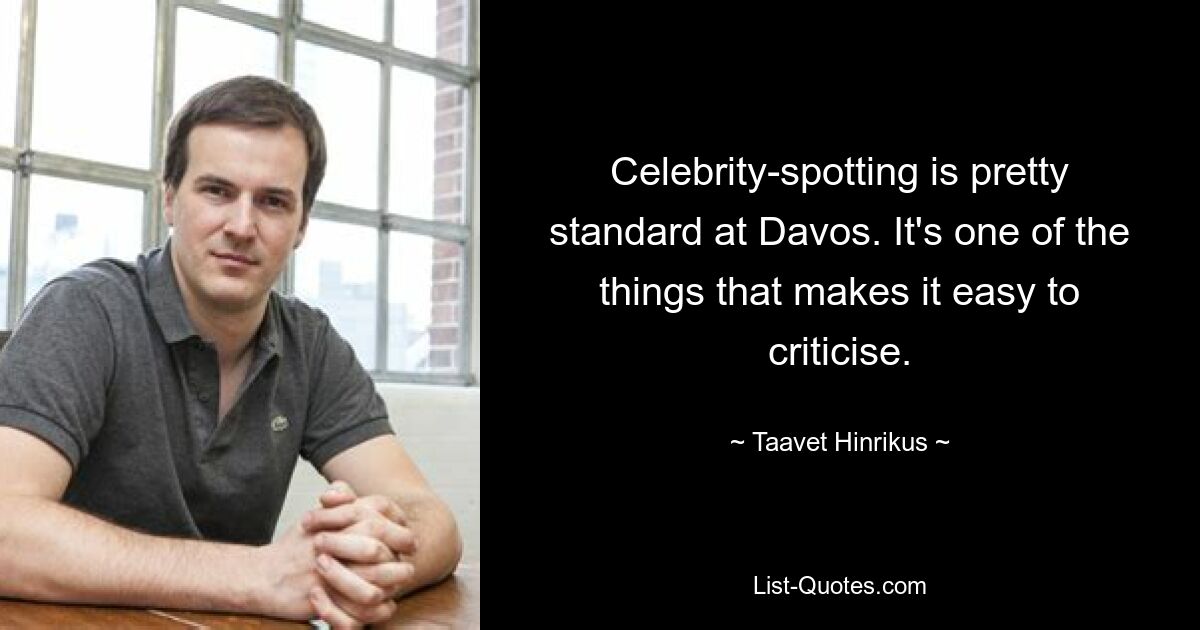 Celebrity-spotting is pretty standard at Davos. It's one of the things that makes it easy to criticise. — © Taavet Hinrikus