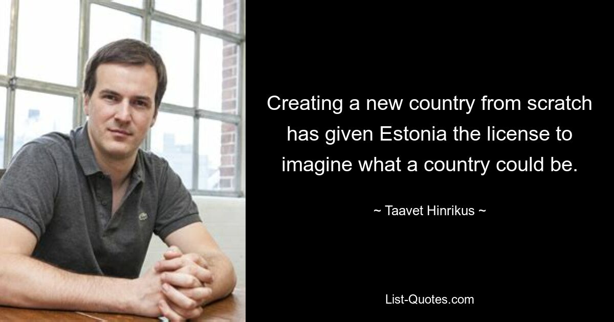 Creating a new country from scratch has given Estonia the license to imagine what a country could be. — © Taavet Hinrikus