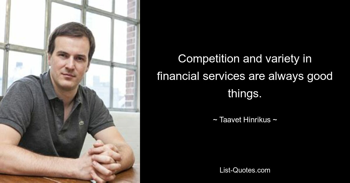 Competition and variety in financial services are always good things. — © Taavet Hinrikus