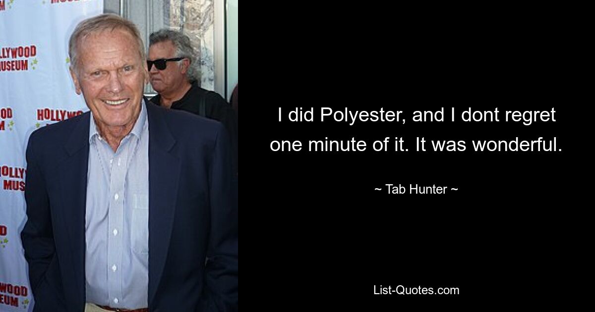 I did Polyester, and I dont regret one minute of it. It was wonderful. — © Tab Hunter