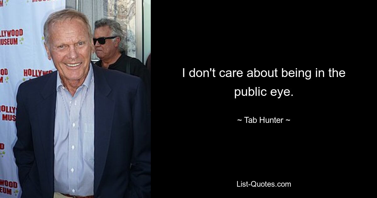 I don't care about being in the public eye. — © Tab Hunter