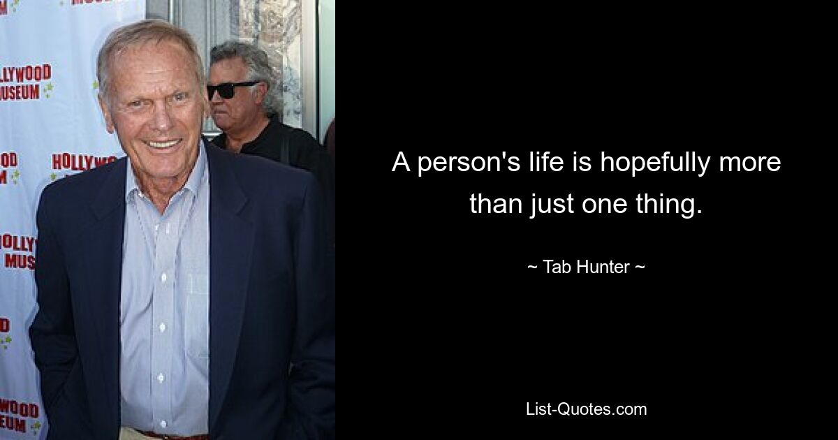 A person's life is hopefully more than just one thing. — © Tab Hunter