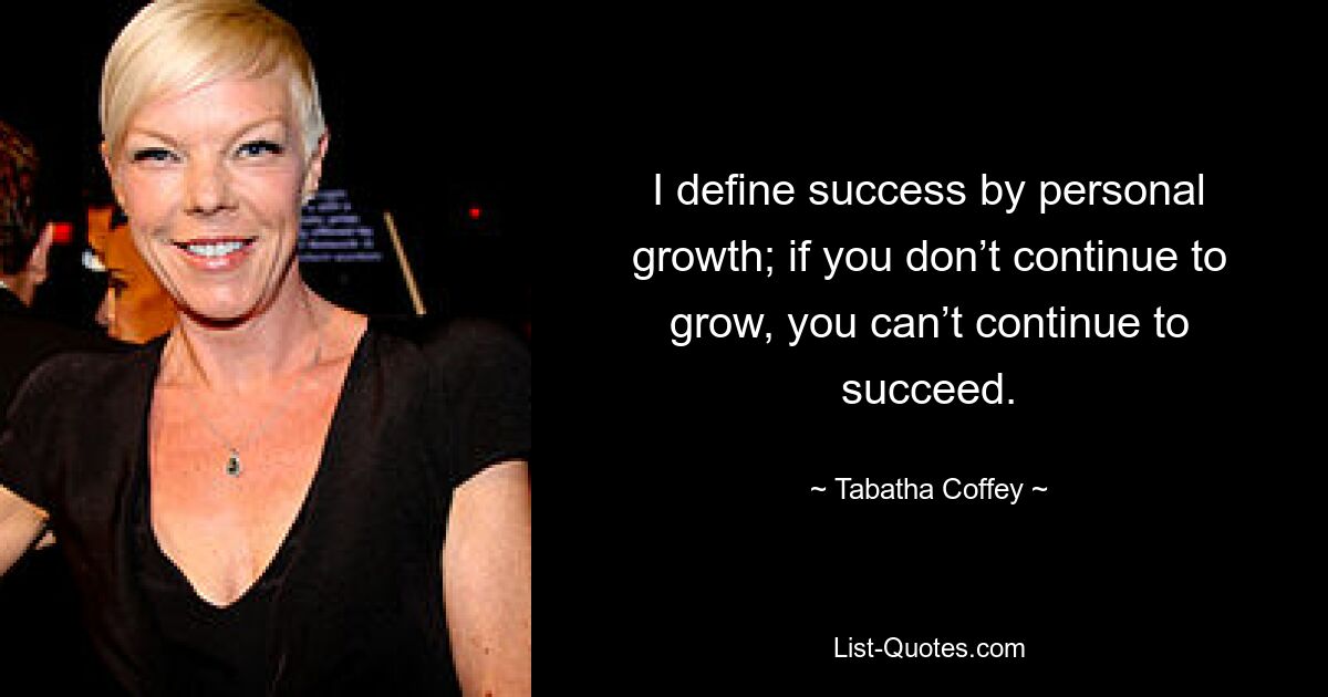 I define success by personal growth; if you don’t continue to grow, you can’t continue to succeed. — © Tabatha Coffey