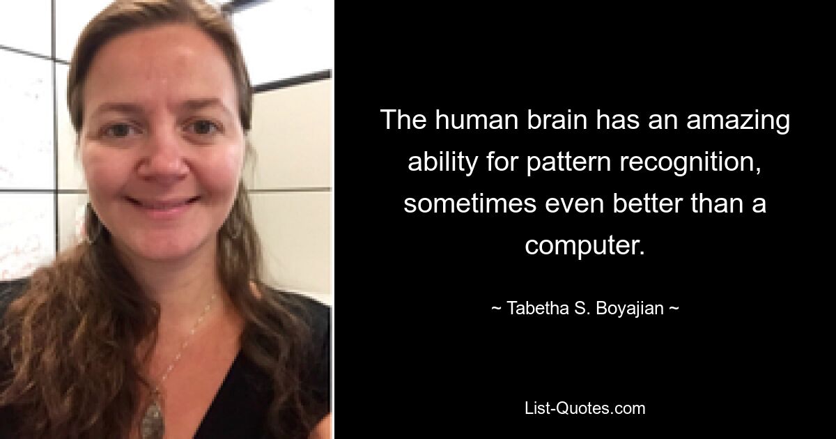 The human brain has an amazing ability for pattern recognition, sometimes even better than a computer. — © Tabetha S. Boyajian